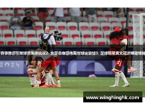 1. 体育赛事推迟引发球员集体抗议2. 女足名宿邵伟离世球迷哀悼3. 足球明星黄文冠涉嫌赌博暂停比赛