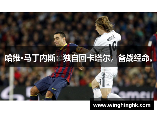 哈维·马丁内斯：独自回卡塔尔，备战经命。